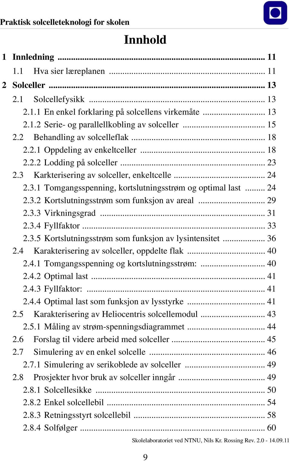 .. 24 2.3.2 Kortslutningsstrøm som funksjon av areal... 29 2.3.3 Virkningsgrad... 31 2.3.4 Fyllfaktor... 33 2.3.5 Kortslutningsstrøm som funksjon av lysintensitet... 36 2.