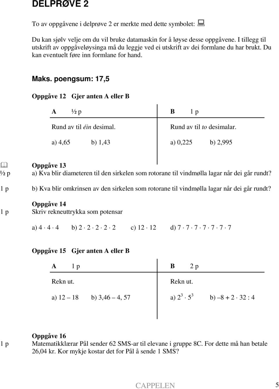 poengsum: 17,5 Oppgåve 12 Gjer anten A eller B A ½ p B 1 p Rund av til éin desimal. Rund av til to desimalar.