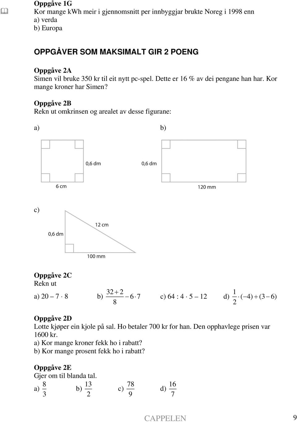 Oppgåve 2B Rekn ut omkrinsen og arealet av desse figurane: a) b) c) Oppgåve 2C Rekn ut a) 20 7 8 b) 32 2 67 8 + 1 c) 64 : 4 5 12 d) ( 4) (3 6) 2 + Oppgåve 2D Lotte