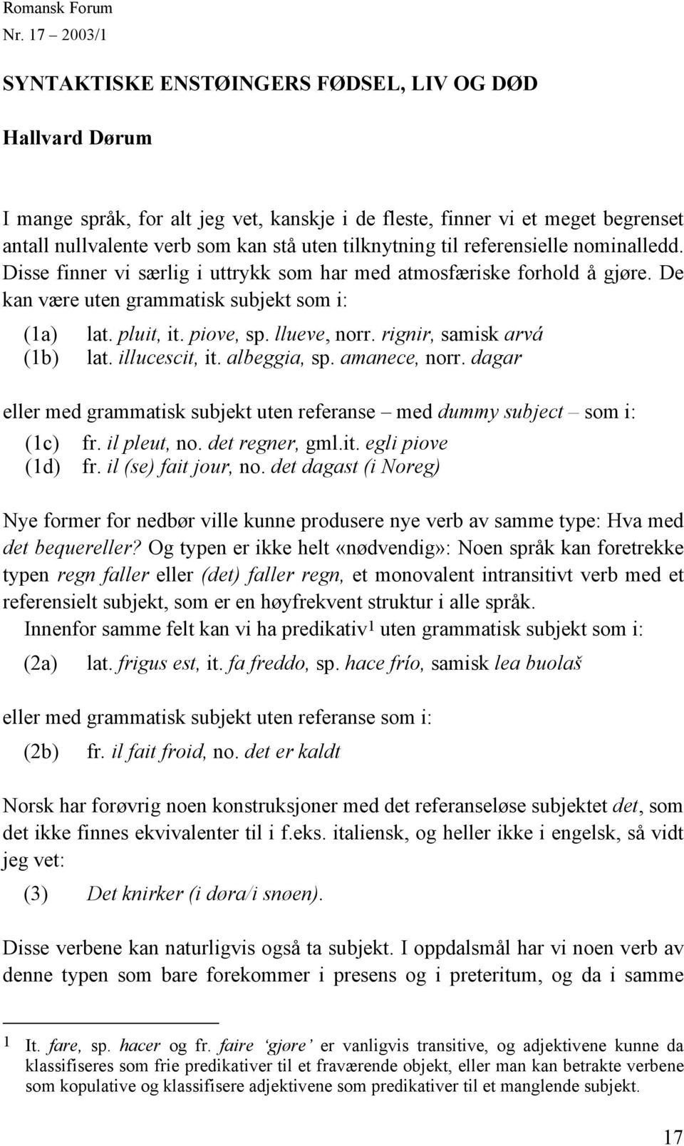 tilknytning til referensielle nominalledd. Disse finner vi særlig i uttrykk som har med atmosfæriske forhold å gjøre. De kan være uten grammatisk subjekt som i: (1a) (1b) lat. pluit, it. piove, sp.