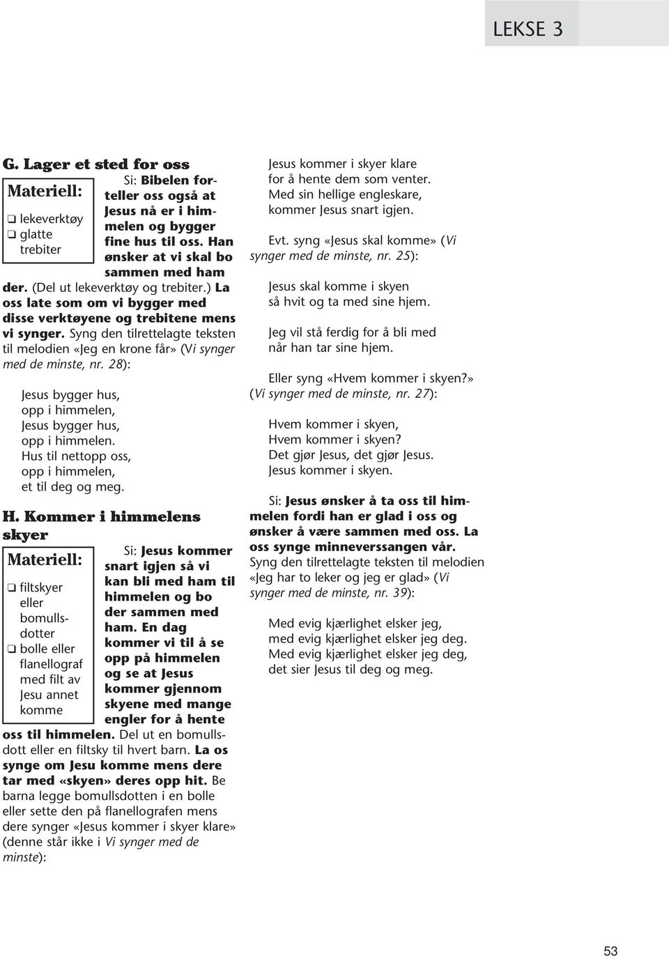 Syng den tilrettelagte teksten til melodien «Jeg en krone får» (Vi synger med de minste, nr. 28): Jesus bygger hus, opp i himmelen, Jesus bygger hus, opp i himmelen.