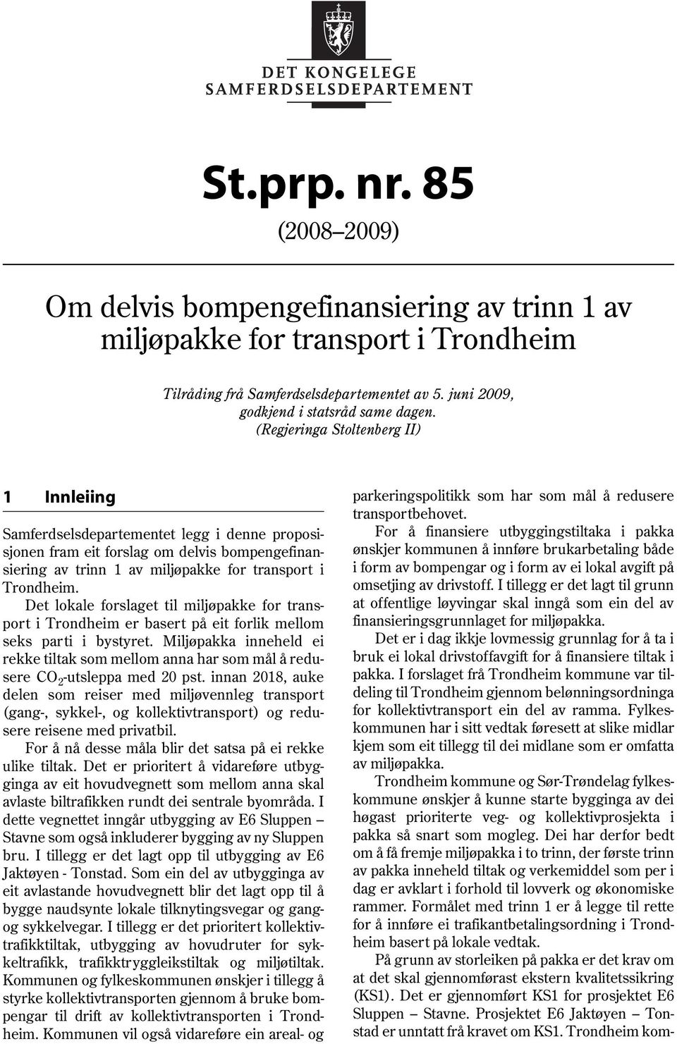 (Regjeringa Stoltenberg II) 1 Innleiing Samferdselsdepartementet legg i denne proposisjonen fram eit forslag om delvis bompengefinansiering av trinn 1 av miljøpakke for transport i Trondheim.