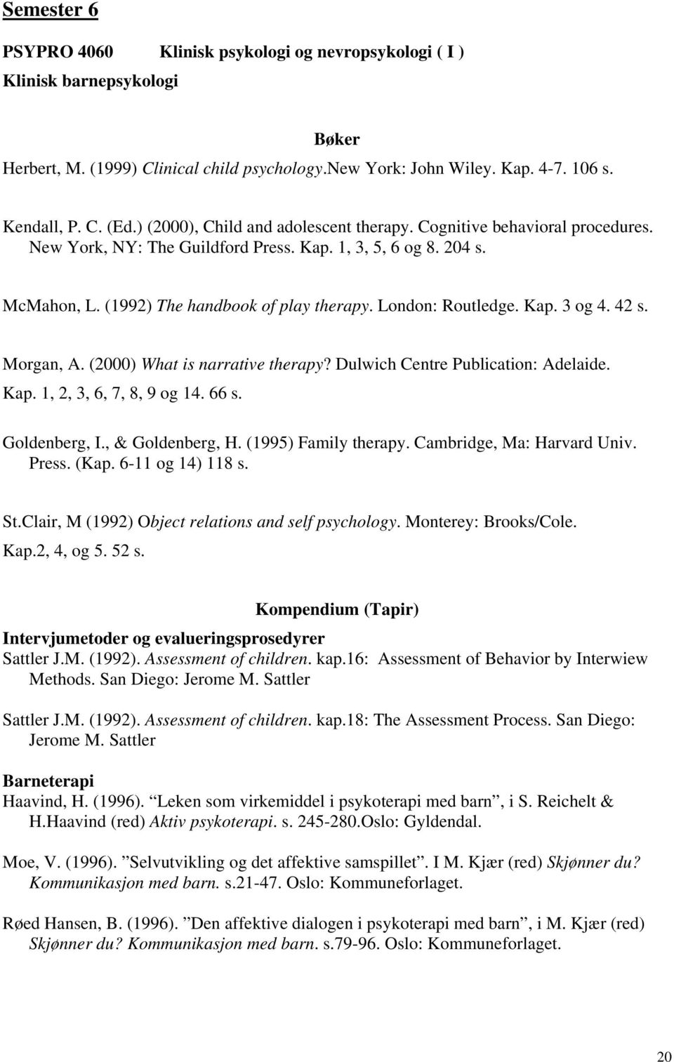 London: Routledge. Kap. 3 og 4. 42 s. Morgan, A. (2000) What is narrative therapy? Dulwich Centre Publication: Adelaide. Kap. 1, 2, 3, 6, 7, 8, 9 og 14. 66 s. Goldenberg, I., & Goldenberg, H.