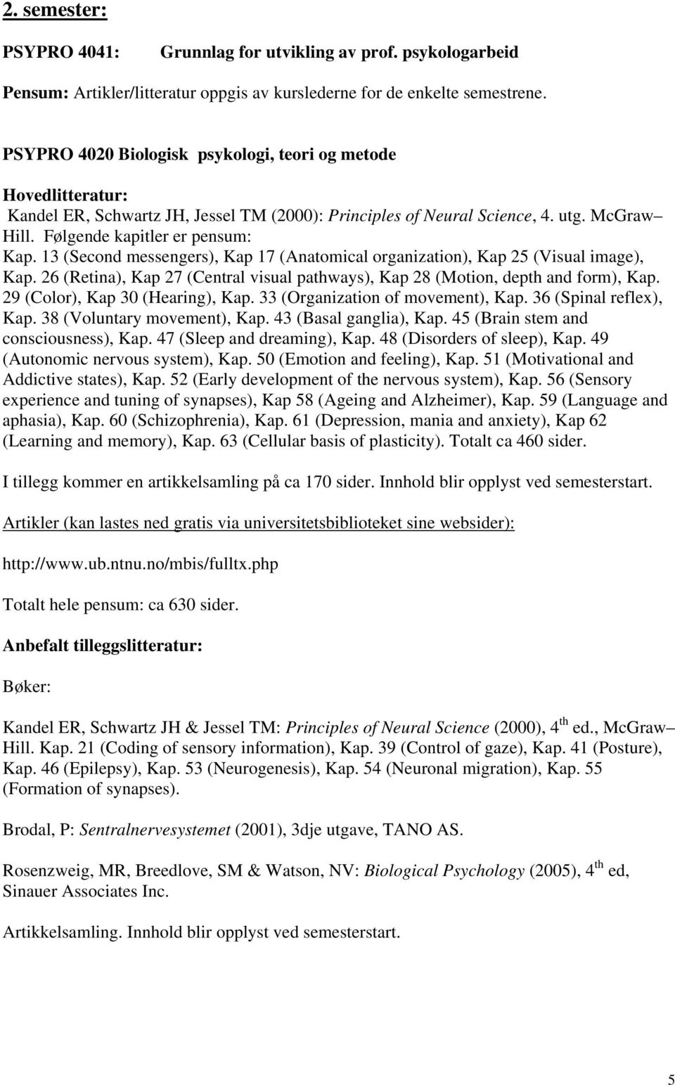 13 (Second messengers), Kap 17 (Anatomical organization), Kap 25 (Visual image), Kap. 26 (Retina), Kap 27 (Central visual pathways), Kap 28 (Motion, depth and form), Kap.