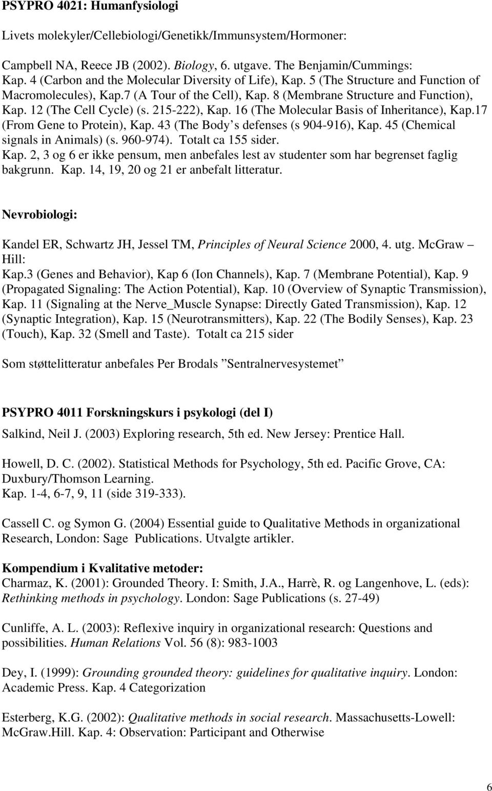 12 (The Cell Cycle) (s. 215-222), Kap. 16 (The Molecular Basis of Inheritance), Kap.17 (From Gene to Protein), Kap. 43 (The Body s defenses (s 904-916), Kap. 45 (Chemical signals in Animals) (s.