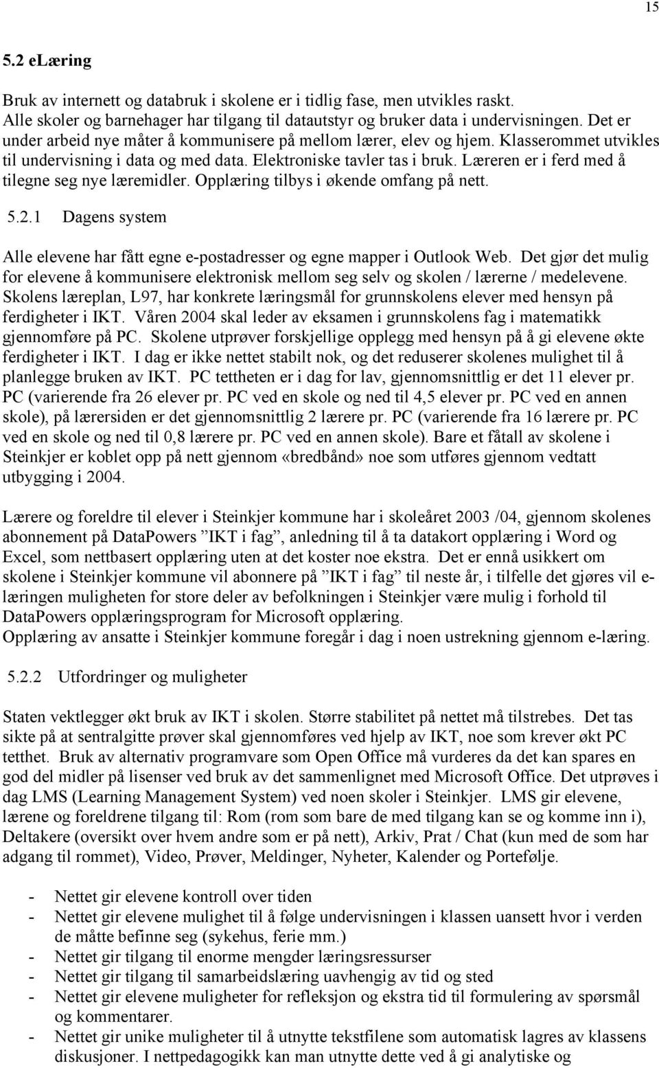 Læreren er i ferd med å tilegne seg nye læremidler. Opplæring tilbys i økende omfang på nett. 5.2.1 Dagens system Alle elevene har fått egne e-postadresser og egne mapper i Outlook Web.