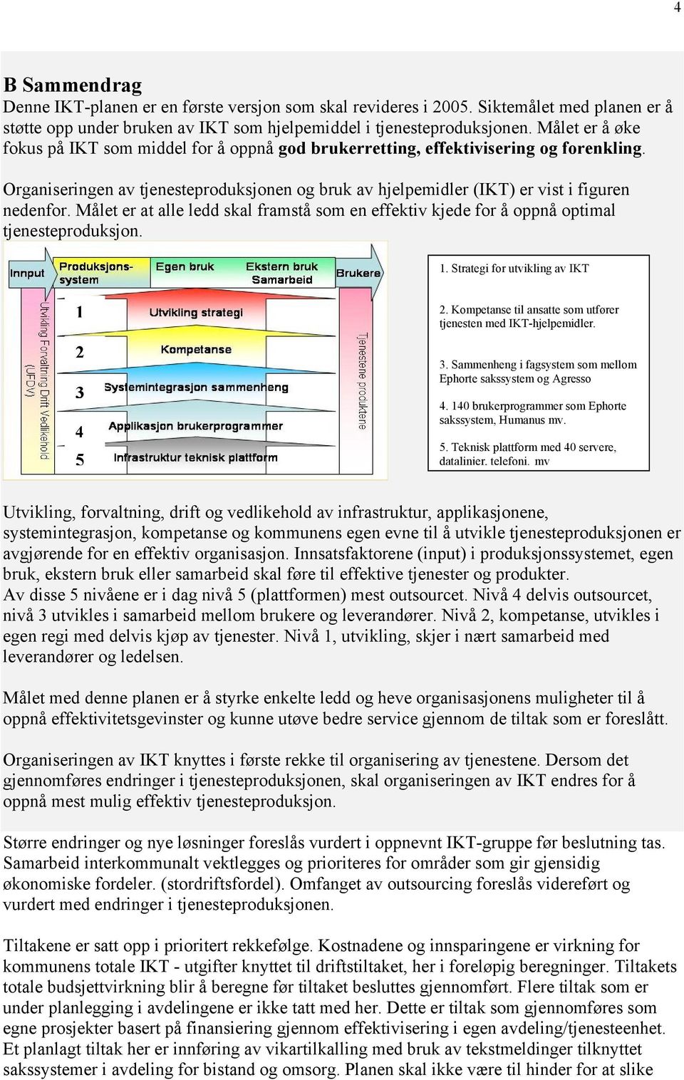 Målet er at alle ledd skal framstå som en effektiv kjede for å oppnå optimal tjenesteproduksjon. 1. Strategi for utvikling av IKT 1 2 3 4 5 2.