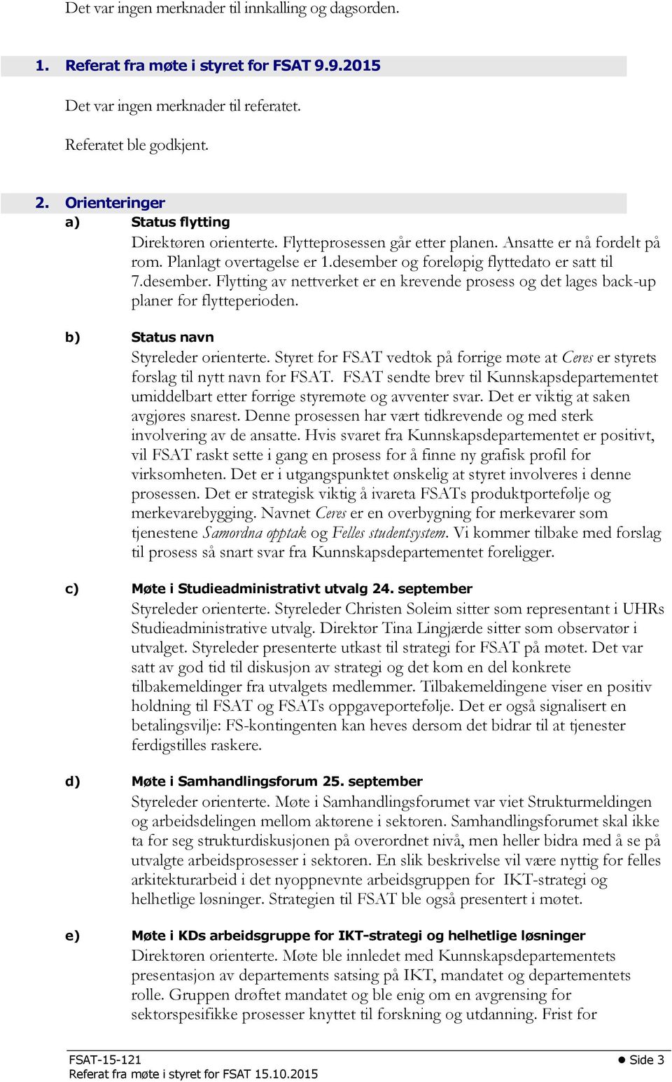 desember. Flytting av nettverket er en krevende prosess og det lages back-up planer for flytteperioden. b) Status navn Styreleder orienterte.