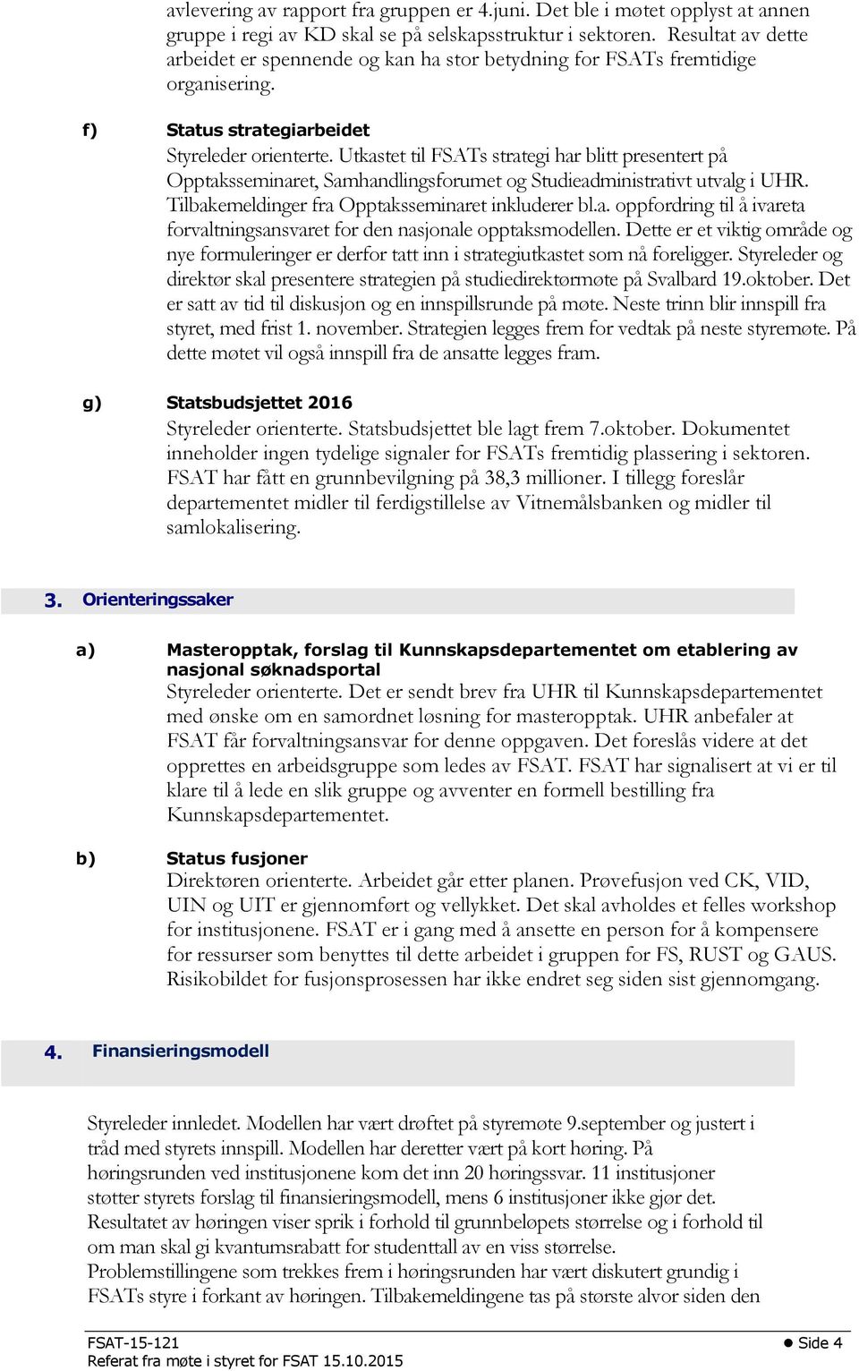 Utkastet til FSATs strategi har blitt presentert på Opptaksseminaret, Samhandlingsforumet og Studieadministrativt utvalg i UHR. Tilbakemeldinger fra Opptaksseminaret inkluderer bl.a. oppfordring til å ivareta forvaltningsansvaret for den nasjonale opptaksmodellen.