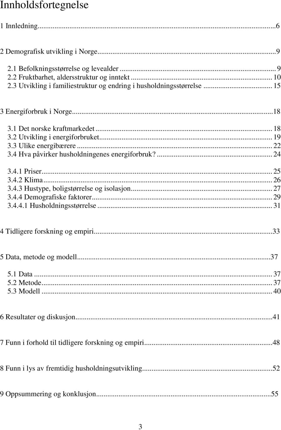 .. 22 3.4 Hva påvirker husholdningenes energiforbruk?... 24 3.4.1 Priser... 25 3.4.2 Klima... 26 3.4.3 Hustype, boligstørrelse og isolasjon... 27 3.4.4 Demografiske faktorer... 29 3.4.4.1 Husholdningsstørrelse.