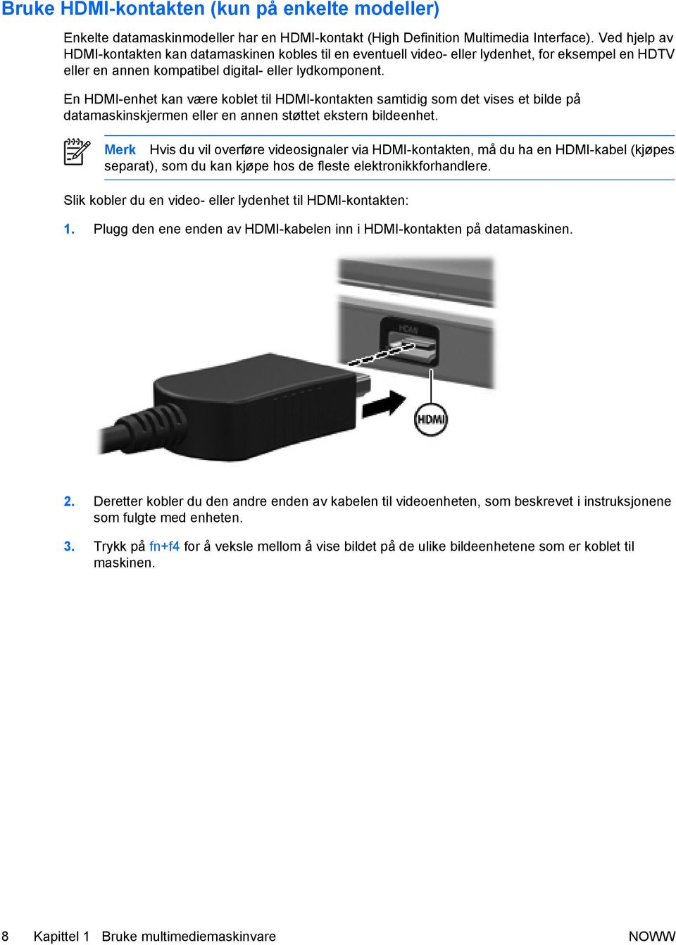 En HDMI-enhet kan være koblet til HDMI-kontakten samtidig som det vises et bilde på datamaskinskjermen eller en annen støttet ekstern bildeenhet.