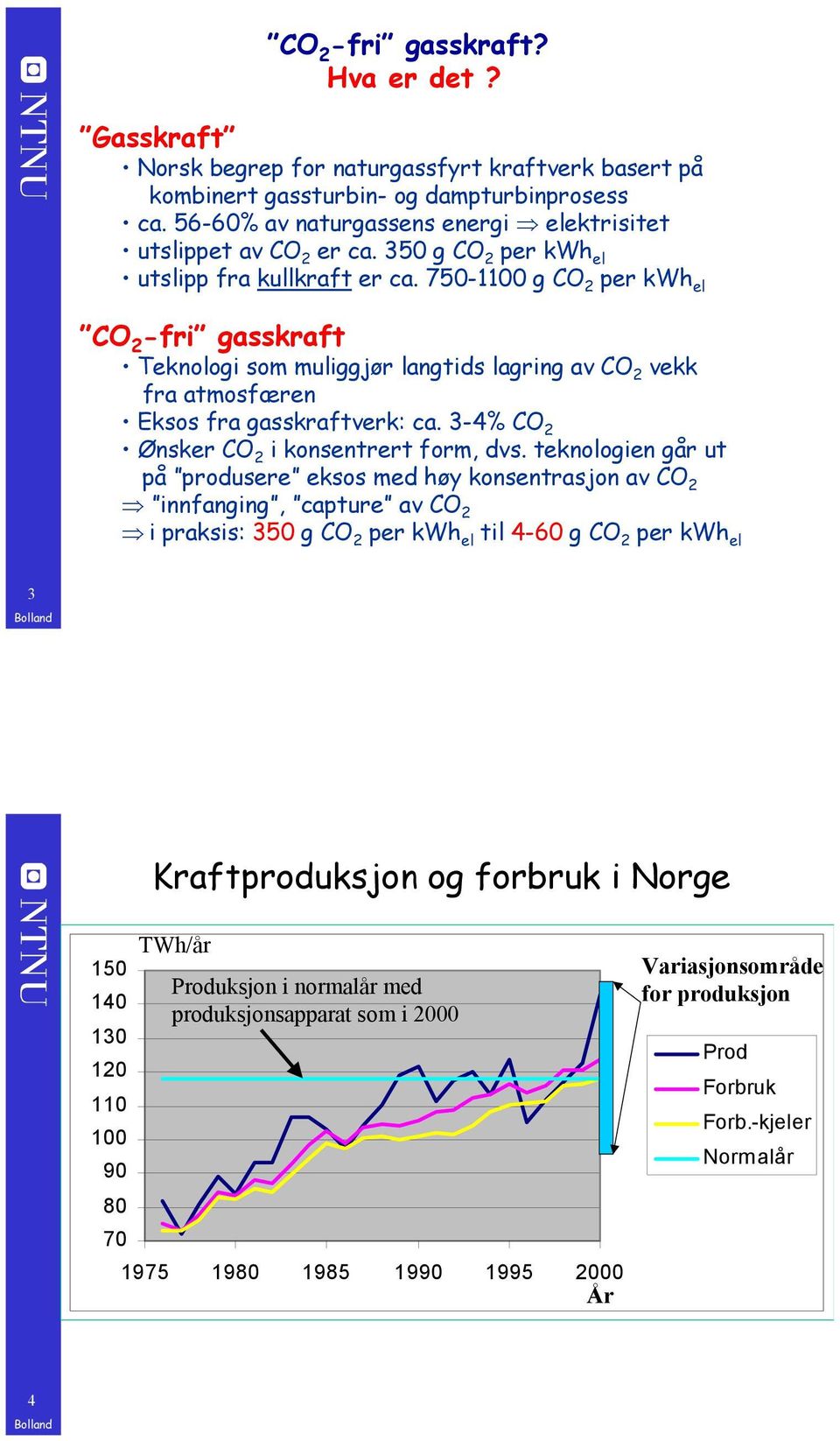 750-1100 g CO 2 per kwh el CO 2 -fri gasskraft Teknologi som muliggjør langtids lagring av CO 2 vekk fra atmosfæren Eksos fra gasskraftverk: ca. 3-4% CO 2 Ønsker CO 2 i konsentrert form, dvs.