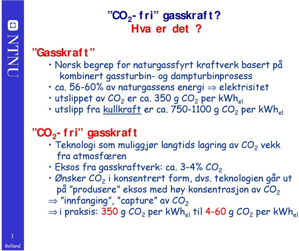 750-1100 g CO 2 per kwh el CO 2 -fri gasskraft Teknologi som muliggjør langtids lagring av CO 2 vekk fra atmosfæren Eksos fra gasskraftverk: ca.