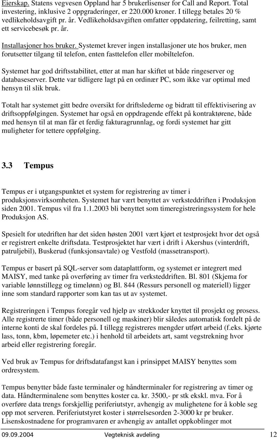 Systemet krever ingen installasjoner ute hos bruker, men forutsetter tilgang til telefon, enten fasttelefon eller mobiltelefon.