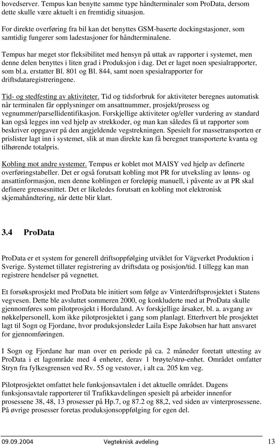 Tempus har meget stor fleksibilitet med hensyn på uttak av rapporter i systemet, men denne delen benyttes i liten grad i Produksjon i dag. Det er laget noen spesialrapporter, som bl.a. erstatter Bl.