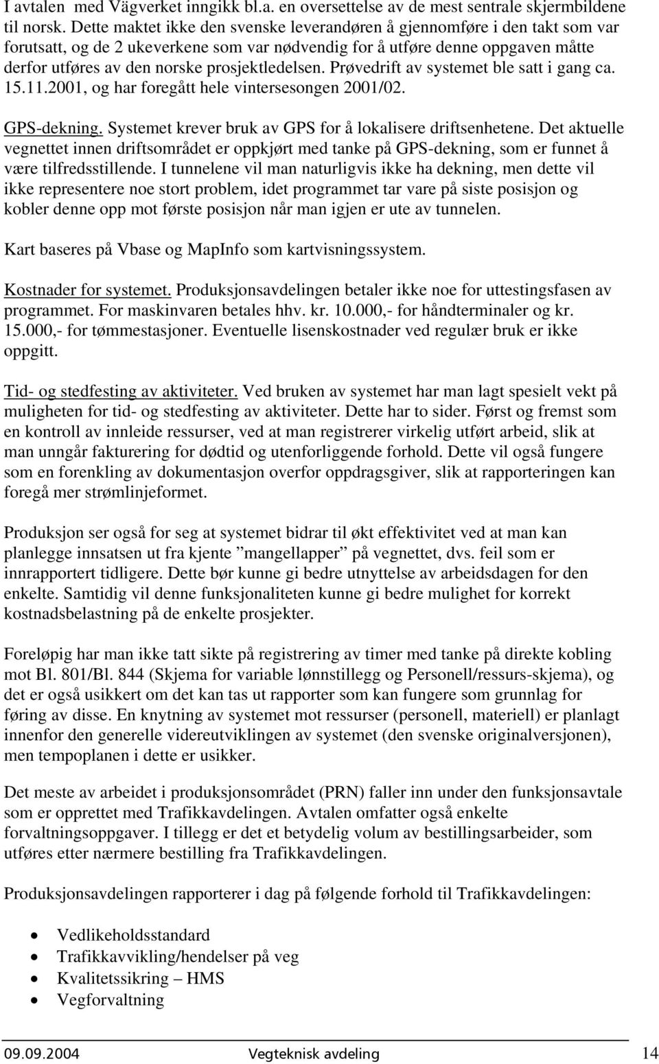 prosjektledelsen. Prøvedrift av systemet ble satt i gang ca. 15.11.2001, og har foregått hele vintersesongen 2001/02. GPS-dekning. Systemet krever bruk av GPS for å lokalisere driftsenhetene.