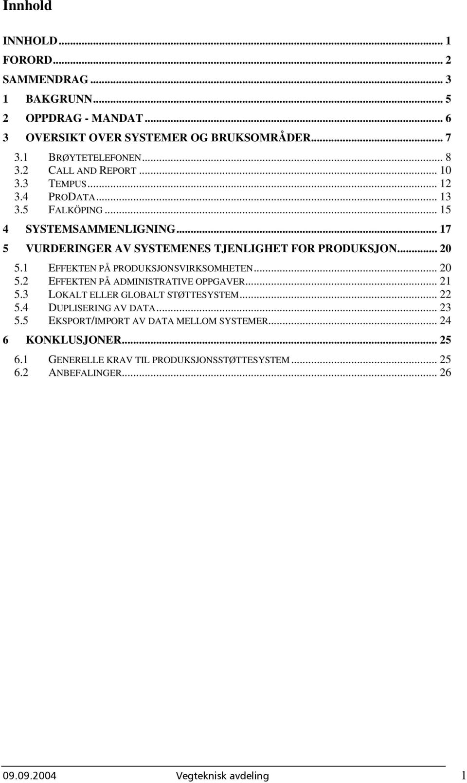 1 EFFEKTEN PÅ PRODUKSJONSVIRKSOMHETEN... 20 5.2 EFFEKTEN PÅ ADMINISTRATIVE OPPGAVER... 21 5.3 LOKALT ELLER GLOBALT STØTTESYSTEM... 22 5.4 DUPLISERING AV DATA... 23 5.