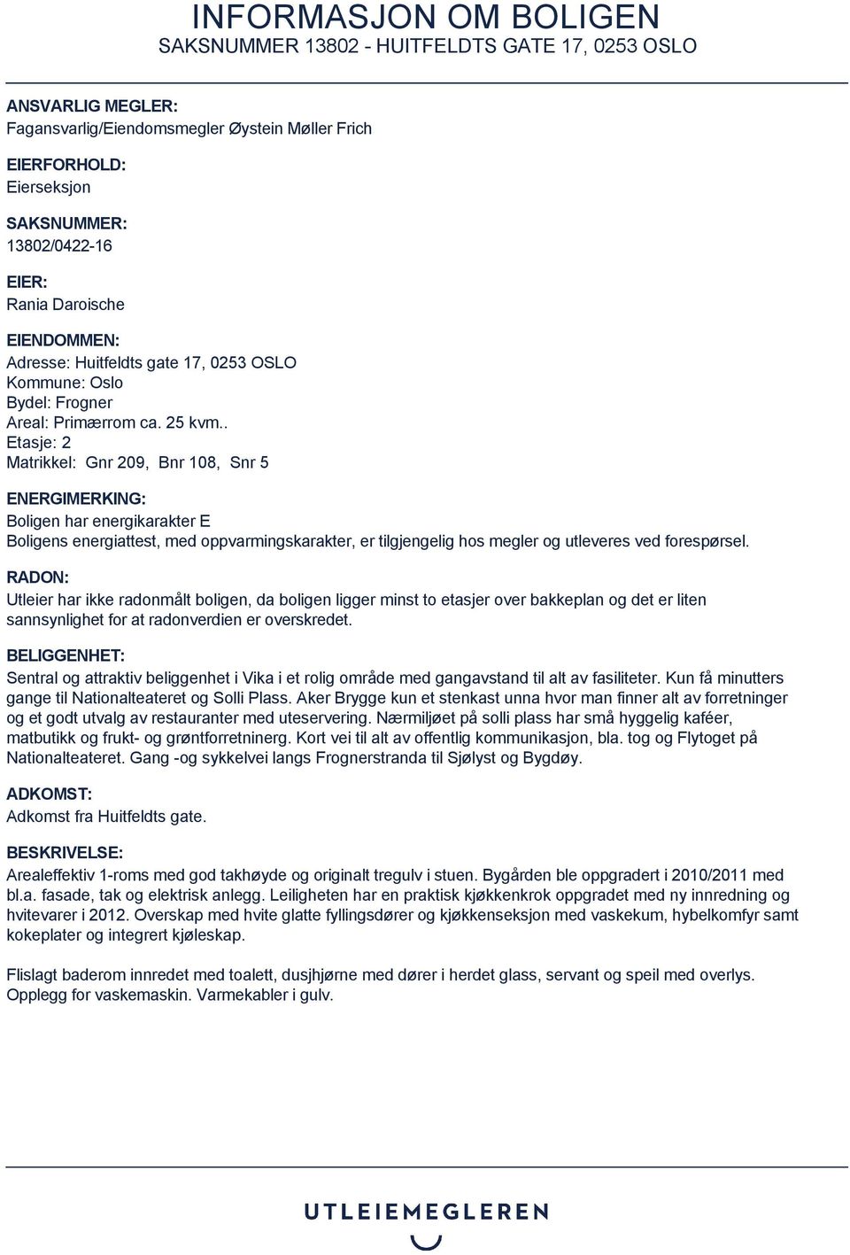 . Etasje: 2 Matrikkel: Gnr 209, Bnr 108, Snr 5 ENERGIMERKING: Boligen har energikarakter E Boligens energiattest, med oppvarmingskarakter, er tilgjengelig hos megler og utleveres ved forespørsel.