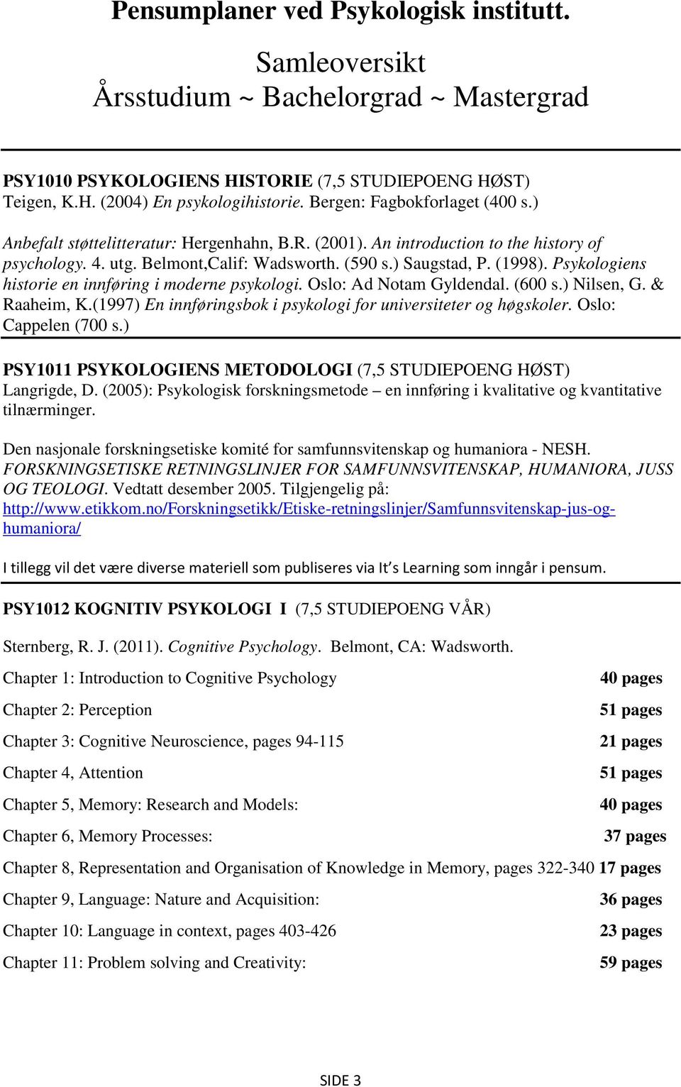 Psykologiens historie en innføring i moderne psykologi. Oslo: Ad Notam Gyldendal. (600 s.) Nilsen, G. & Raaheim, K.(1997) En innføringsbok i psykologi for universiteter og høgskoler.