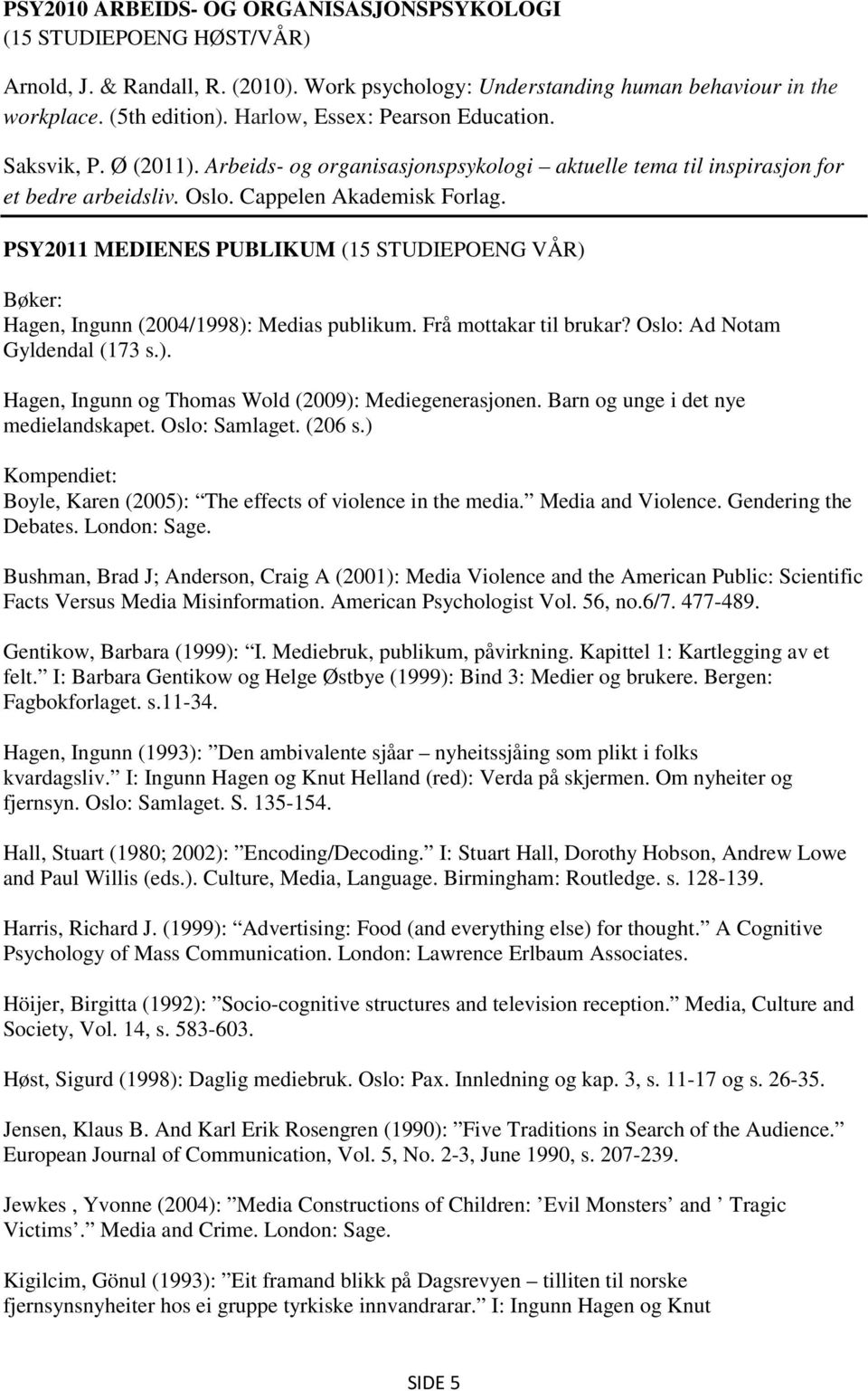 PSY2011 MEDIENES PUBLIKUM (15 STUDIEPOENG VÅR) Bøker: Hagen, Ingunn (2004/1998): Medias publikum. Frå mottakar til brukar? Oslo: Ad Notam Gyldendal (173 s.). Hagen, Ingunn og Thomas Wold (2009): Mediegenerasjonen.