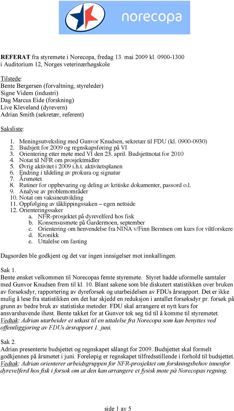 (sekretær, referent) Saksliste: 1. Meningsutveksling med Gunvor Knudsen, sekretær til FDU (kl. 0900-0930) 2. Budsjett for 2009 og regnskapsføring på VI 3. Orientering etter møte med VI den 23. april.