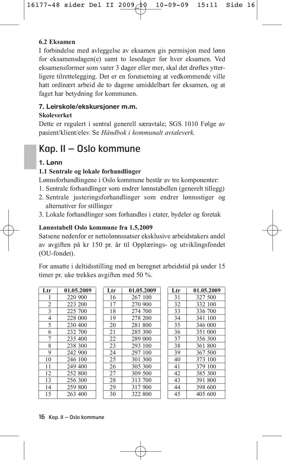 Det er en forutsetning at vedkommende ville hatt ordinært arbeid de to dagene umiddelbart før eksamen, og at faget har betydning for kommunen. 7. Leirskole/ekskursjoner m.m. Skoleverket Dette er regulert i sentral generell særavtale; SGS 1010 Følge av pasient/klient/elev.