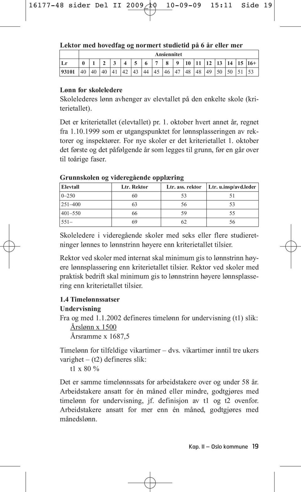 1999 som er utgangspunktet for lønnsplasseringen av rektorer og inspektører. For nye skoler er det kriterietallet 1.