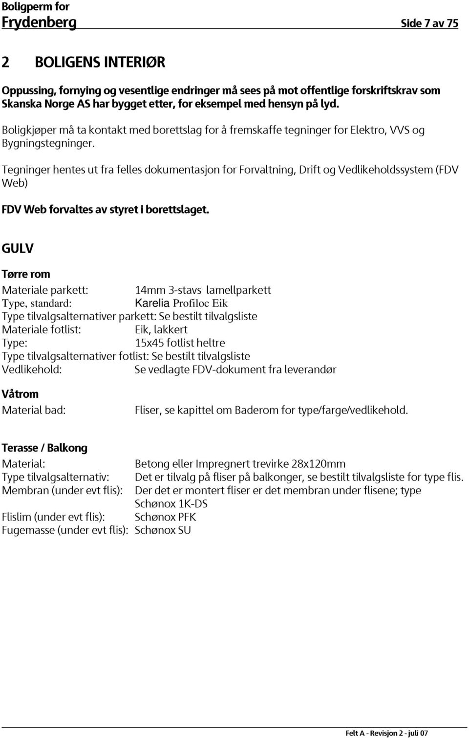 Tegninger hentes ut fra felles dokumentasjon for Forvaltning, Drift og Vedlikeholdssystem (FDV Web) FDV Web forvaltes av styret i borettslaget.