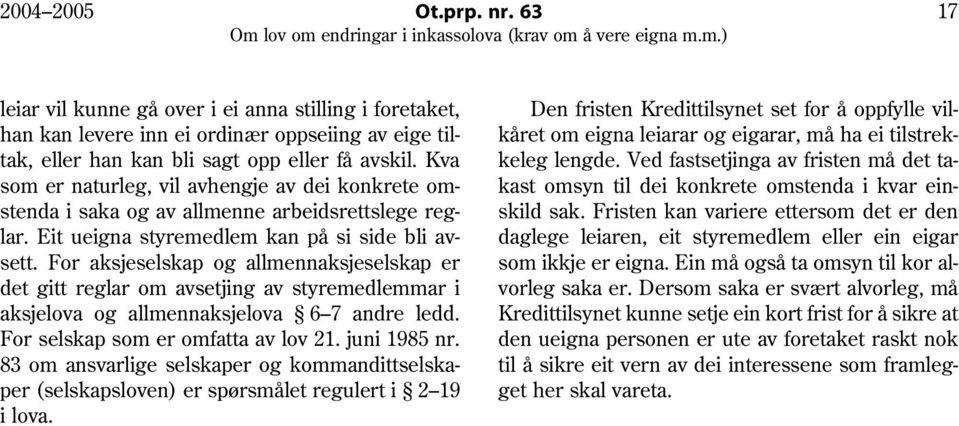 For aksjeselskap og allmennaksjeselskap er det gitt reglar om avsetjing av styremedlemmar i aksjelova og allmennaksjelova 6 7 andre ledd. For selskap som er omfatta av lov 21. juni 1985 nr.