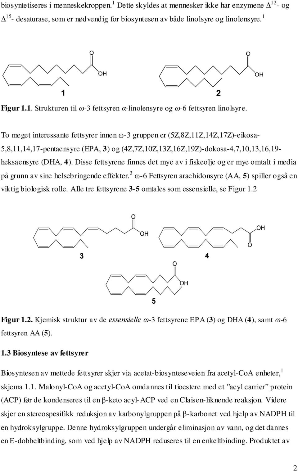 Disse fettsyrene finnes det mye av i fiskeolje og er mye omtalt i media på grunn av sine helsebringende effekter. 3 ω-6 Fettsyren arachidonsyre (AA, 5) spiller også en viktig biologisk rolle.