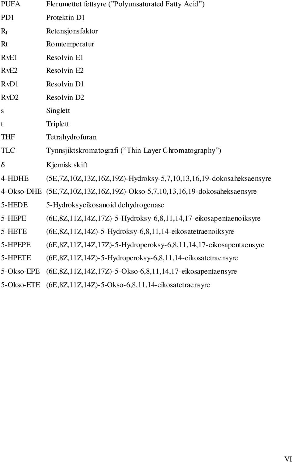 (5E,7Z,10Z,13Z,16Z,19Z)-Okso-5,7,10,13,16,19-dokosaheksaensyre 5-HEDE 5-Hydroksyeikosanoid dehydrogenase 5-HEPE (6E,8Z,11Z,14Z,17Z)-5-Hydroksy-6,8,11,14,17-eikosapentaenoiksyre 5-HETE