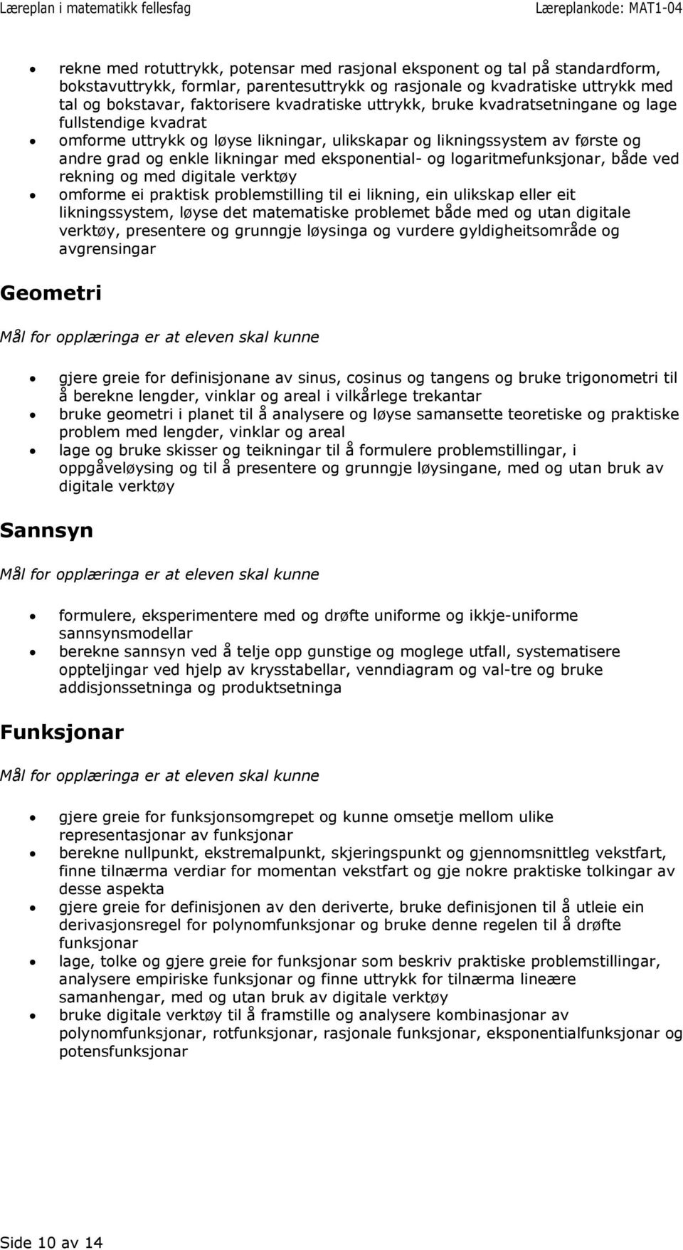 og logaritmefunksjonar, både ved rekning og med digitale verktøy omforme ei praktisk problemstilling til ei likning, ein ulikskap eller eit likningssystem, løyse det matematiske problemet både med og