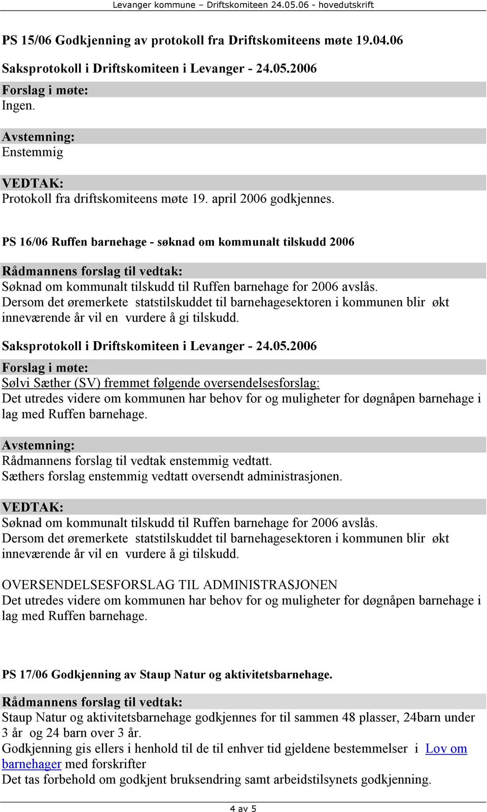 Dersom det øremerkete statstilskuddet til barnehagesektoren i kommunen blir økt inneværende år vil en vurdere å gi tilskudd.