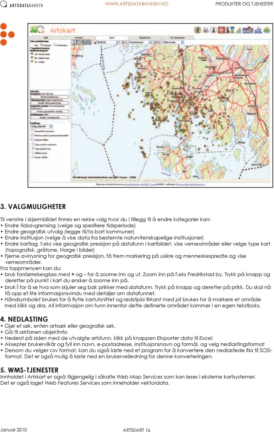 eks vise geografisk presisjon på datafunn i kartbildet, vise verneområder eller velge type kart (topografisk, gråtone, Norge i bilder) Fjerne avkrysning for geografisk presisjon, få frem markering på