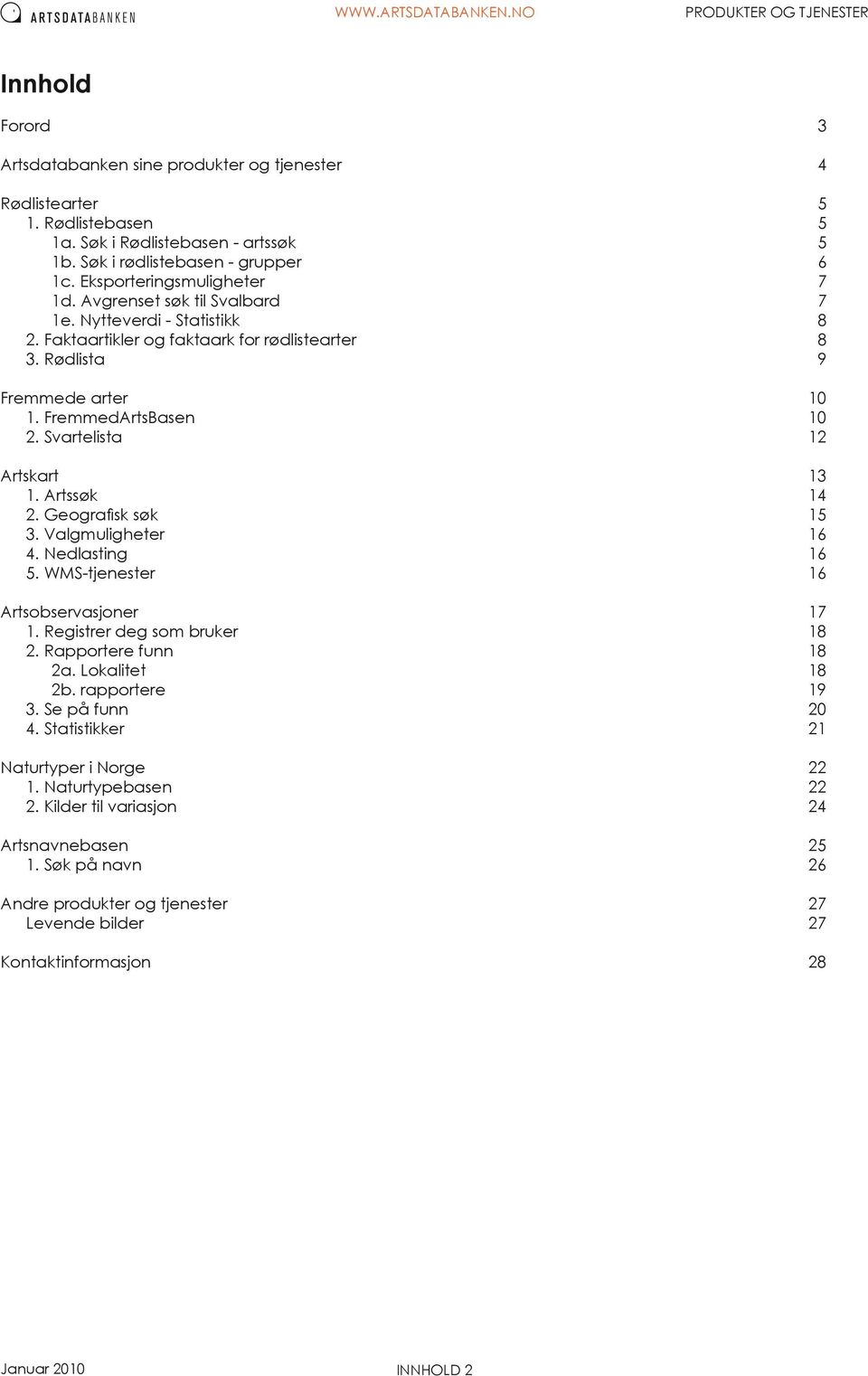 Svartelista 12 Artskart 13 1. Artssøk 14 2. Geografisk søk 15 3. Valgmuligheter 16 4. Nedlasting 16 5. WMS-tjenester 16 Artsobservasjoner 17 1. Registrer deg som bruker 18 2. Rapportere funn 18 2a.