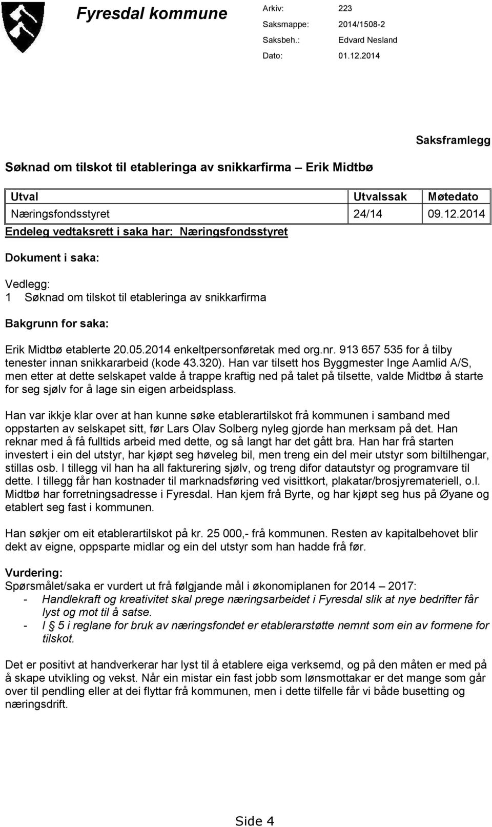 2014 Endeleg vedtaksrett i saka har: Næringsfondsstyret Dokument i saka: Vedlegg: 1 Søknad om tilskot til etableringa av snikkarfirma Bakgrunn for saka: Erik Midtbø etablerte 20.05.