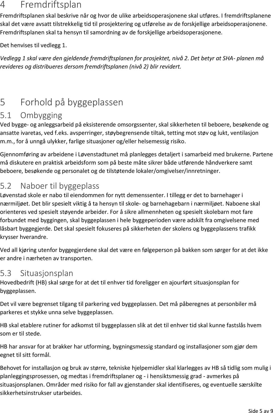 Fremdriftsplanen skal ta hensyn til samordning av de forskjellige arbeidsoperasjonene. Det henvises til vedlegg 1. Vedlegg 1 skal være den gjeldende fremdriftsplanen for prosjektet, nivå 2.