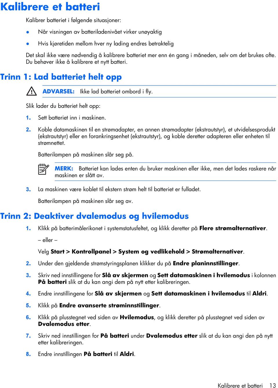 Trinn 1: Lad batteriet helt opp ADVARSEL: Ikke lad batteriet ombord i fly. Slik lader du batteriet helt opp: 1. Sett batteriet inn i maskinen. 2.