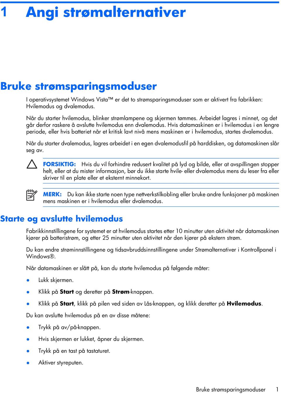 Hvis datamaskinen er i hvilemodus i en lengre periode, eller hvis batteriet når et kritisk lavt nivå mens maskinen er i hvilemodus, startes dvalemodus.