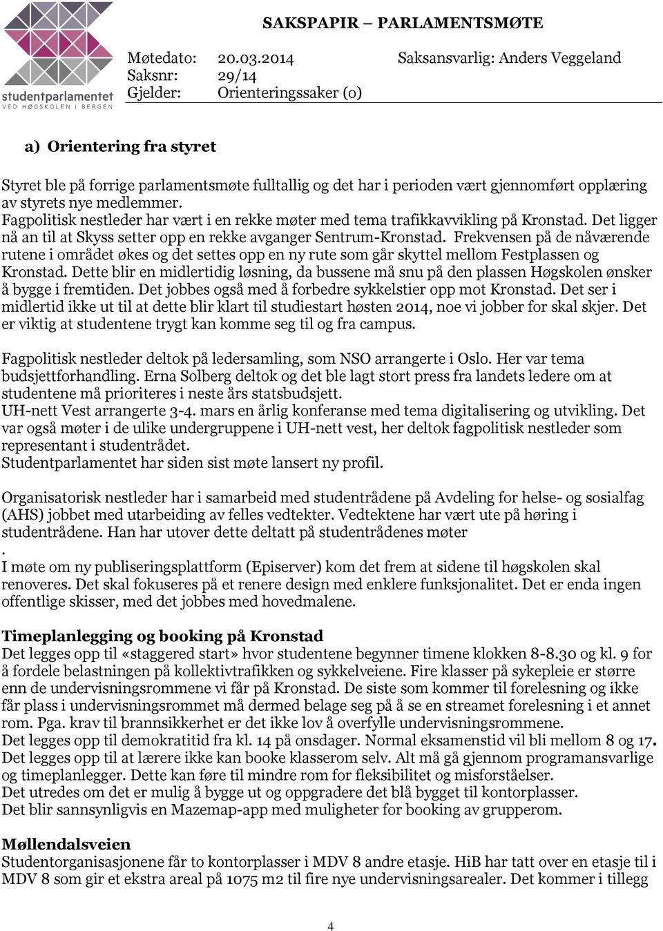 opplæring av styrets nye medlemmer. Fagpolitisk nestleder har vært i en rekke møter med tema trafikkavvikling på Kronstad. Det ligger nå an til at Skyss setter opp en rekke avganger Sentrum-Kronstad.