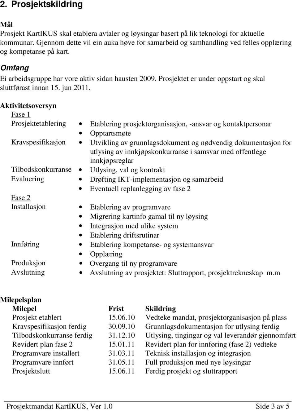 Prosjektet er under oppstart og skal sluttførast innan 15. jun 2011.