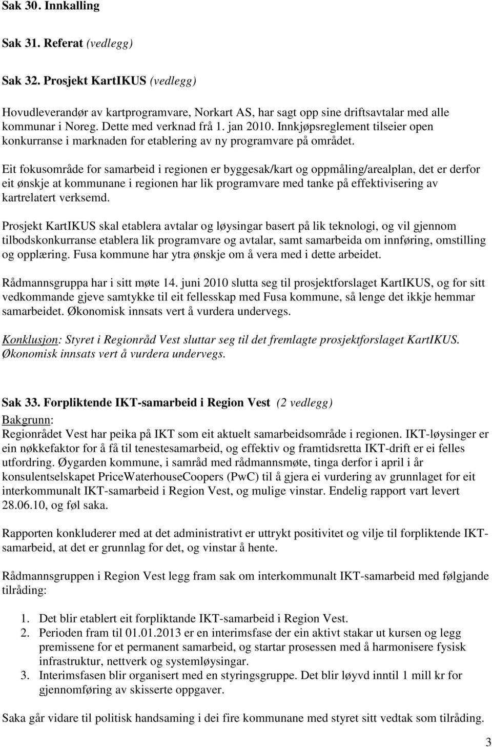 Eit fokusområde for samarbeid i regionen er byggesak/kart og oppmåling/arealplan, det er derfor eit ønskje at kommunane i regionen har lik programvare med tanke på effektivisering av kartrelatert