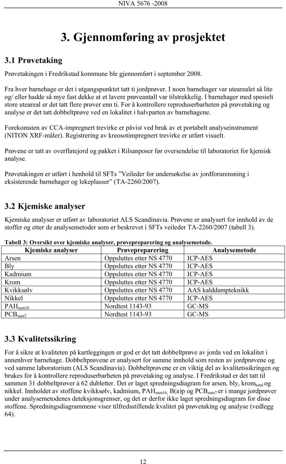 For å kontrollere reproduserbarheten på prøvetaking og analyse er det tatt dobbeltprøve ved en lokalitet i halvparten av barnehagene.