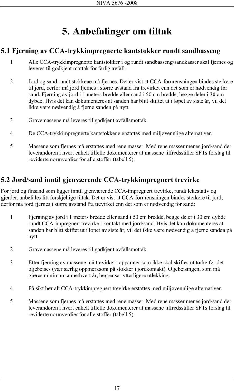 avfall. 2 Jord og sand rundt stokkene må fjernes. Det er vist at CCA-forurensningen bindes sterkere til jord, derfor må jord fjernes i større avstand fra trevirket enn det som er nødvendig for sand.