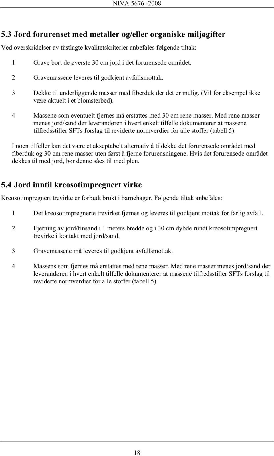 området. 2 Gravemassene leveres til godkjent avfallsmottak. 3 Dekke til underliggende masser med fiberduk der det er mulig. (Vil for eksempel ikke være aktuelt i et blomsterbed).