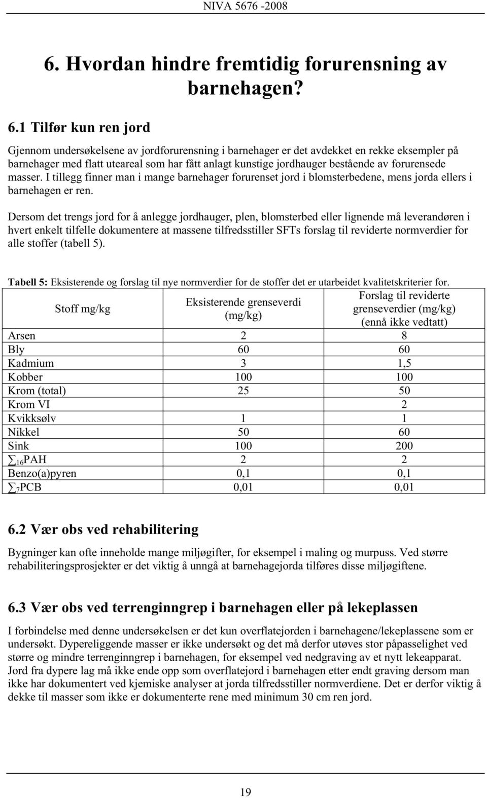 1 Tilfør kun ren jord Gjennom undersøkelsene av jordforurensning i barnehager er det avdekket en rekke eksempler på barnehager med flatt uteareal som har fått anlagt kunstige jordhauger bestående av