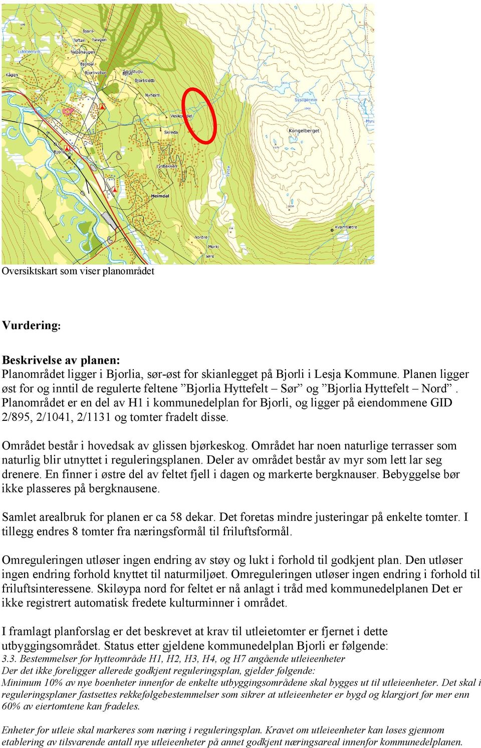 Planområdet er en del av H1 i kommunedelplan for Bjorli, og ligger på eiendommene GID 2/895, 2/1041, 2/1131 og tomter fradelt disse. Området består i hovedsak av glissen bjørkeskog.