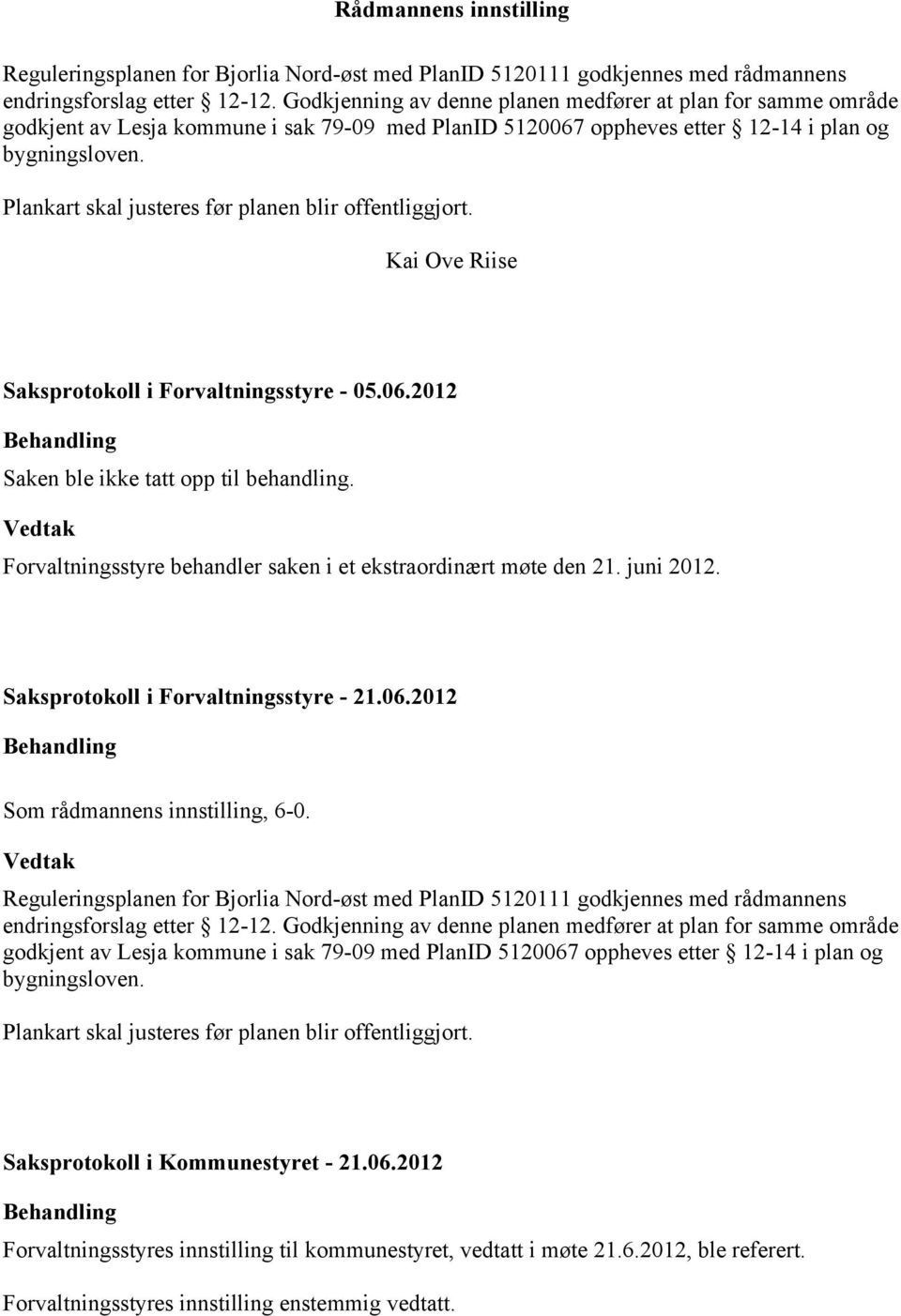 Plankart skal justeres før planen blir offentliggjort. Kai Ove Riise Saksprotokoll i Forvaltningsstyre - 05.06.2012 Behandling Saken ble ikke tatt opp til behandling.