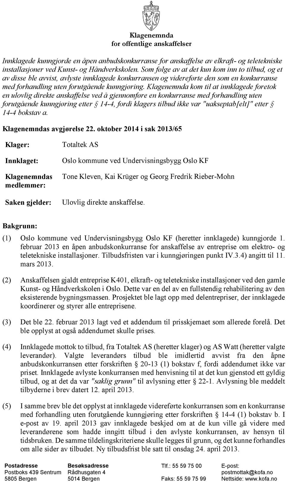 Klagenemnda kom til at innklagede foretok en ulovlig direkte anskaffelse ved å gjennomføre en konkurranse med forhandling uten forutgående kunngjøring etter 14-4, fordi klagers tilbud ikke var