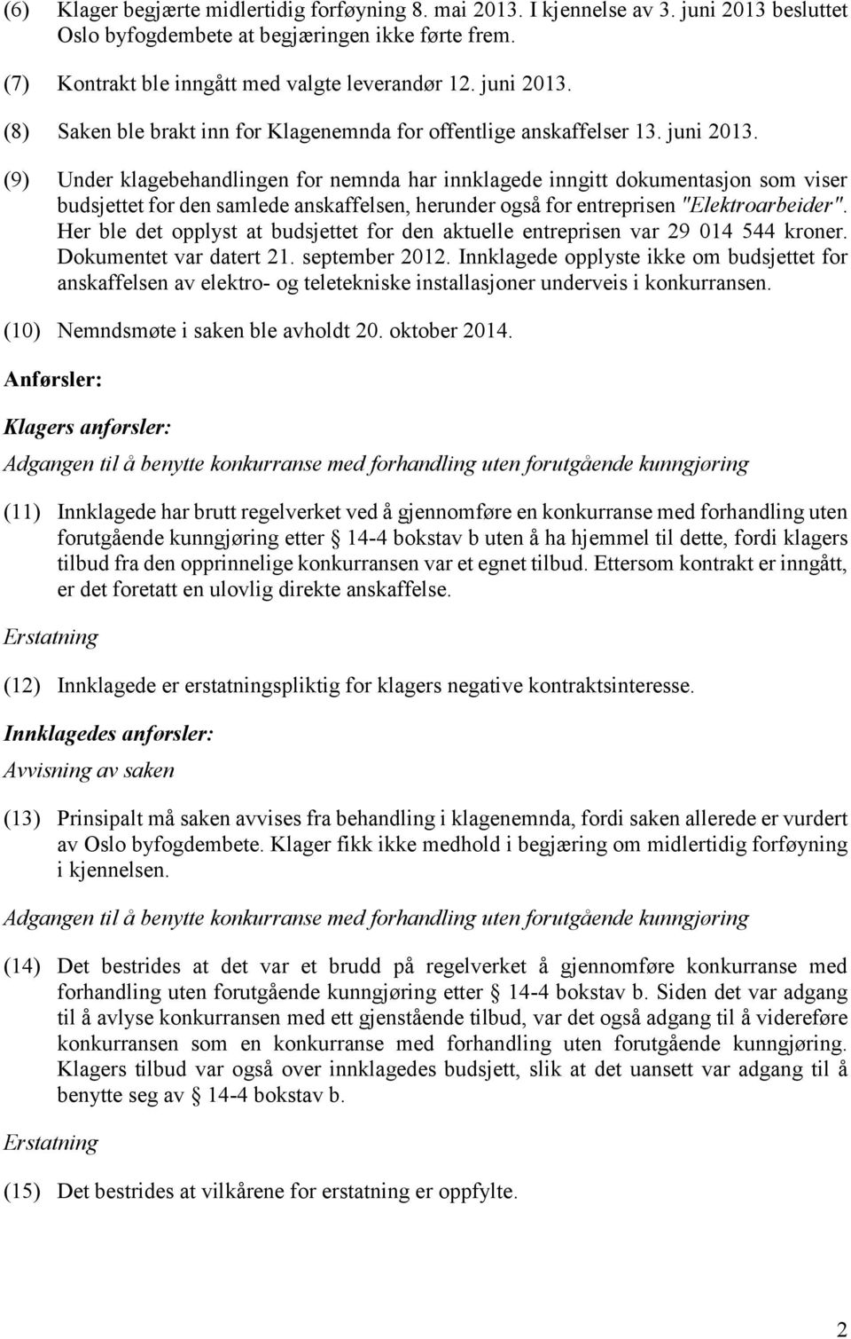 (9) Under klagebehandlingen for nemnda har innklagede inngitt dokumentasjon som viser budsjettet for den samlede anskaffelsen, herunder også for entreprisen "Elektroarbeider".